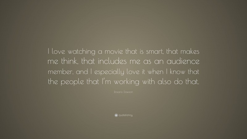Rosario Dawson Quote: “I love watching a movie that is smart, that makes me think, that includes me as an audience member, and I especially love it when I know that the people that I’m working with also do that.”