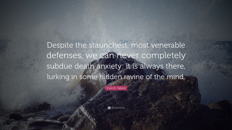 Irvin D. Yalom Quote: “Despite the staunchest, most venerable defenses, we can never completely subdue death anxiety: it is always there, lurking in some hidden ravine of the mind.”