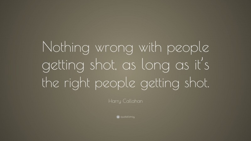 Harry Callahan Quote: “Nothing wrong with people getting shot, as long as it’s the right people getting shot.”