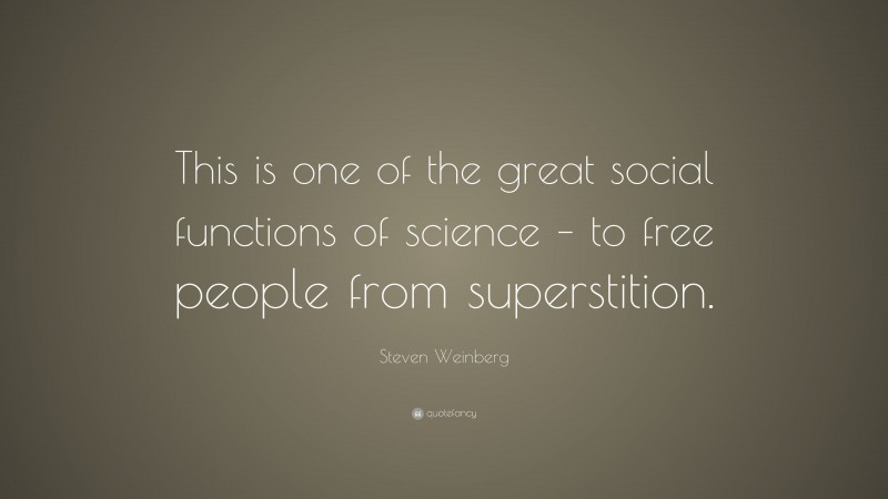 Steven Weinberg Quote: “This is one of the great social functions of science – to free people from superstition.”