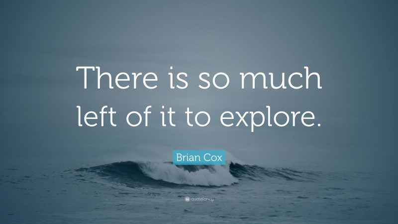 Brian Cox Quote: “There is so much left of it to explore.”
