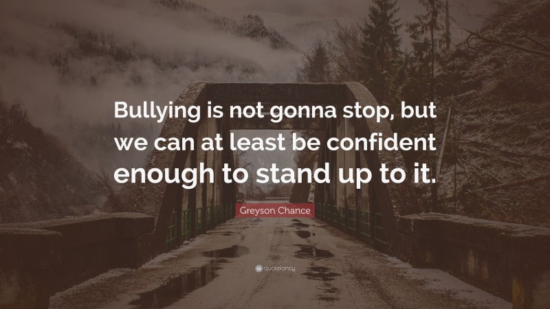 Greyson Chance Quote: “Bullying is not gonna stop, but we can at least be confident enough to stand up to it.”
