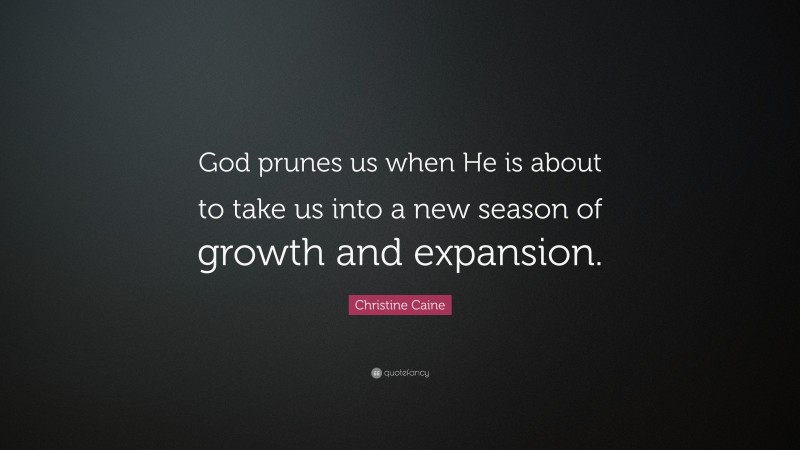 Christine Caine Quote: “God prunes us when He is about to take us into a new season of growth and expansion.”