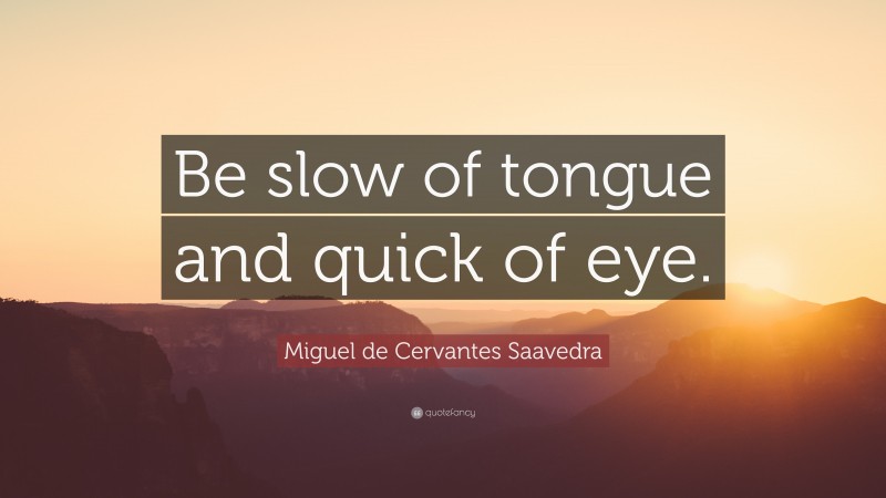 Miguel de Cervantes Saavedra Quote: “Be slow of tongue and quick of eye.”