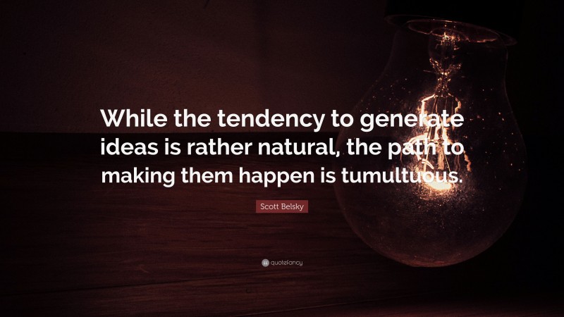Scott Belsky Quote: “While the tendency to generate ideas is rather natural, the path to making them happen is tumultuous.”
