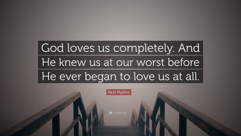 Rich Mullins Quote: “God loves us completely. And He knew us at our worst before He ever began to love us at all.”