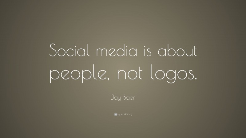 Jay Baer Quote: “Social media is about people, not logos.”