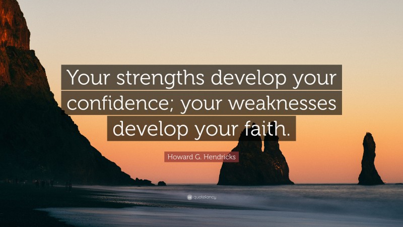 Howard G. Hendricks Quote: “Your strengths develop your confidence; your weaknesses develop your faith.”