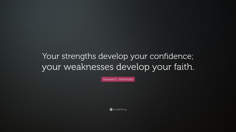 Howard G. Hendricks Quote: “Your strengths develop your confidence; your weaknesses develop your faith.”