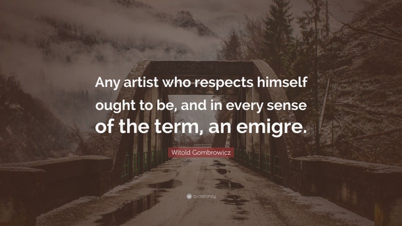 Witold Gombrowicz Quote: “Any artist who respects himself ought to be, and in every sense of the term, an emigre.”