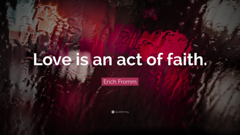 Erich Fromm Quote: “Love is an act of faith.”