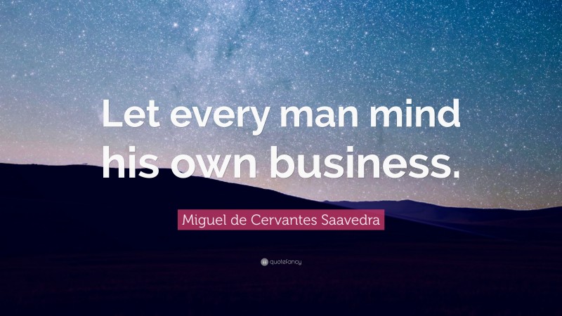 Miguel de Cervantes Saavedra Quote: “Let every man mind his own business.”