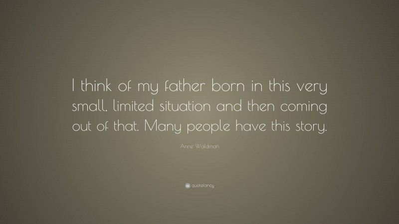 Anne Waldman Quote: “I think of my father born in this very small, limited situation and then coming out of that. Many people have this story.”