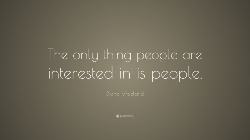 Diana Vreeland Quote: “The only thing people are interested in is people.”