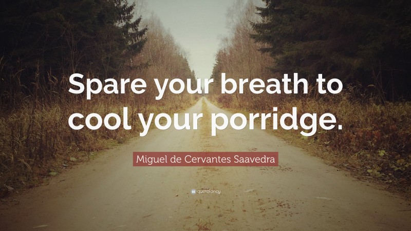 Miguel de Cervantes Saavedra Quote: “Spare your breath to cool your porridge.”