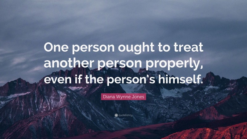 Diana Wynne Jones Quote: “One person ought to treat another person properly, even if the person’s himself.”