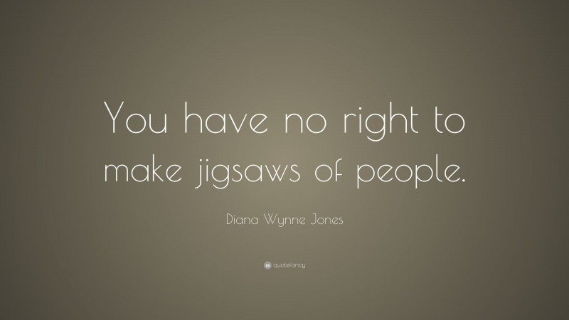 Diana Wynne Jones Quote: “You have no right to make jigsaws of people.”