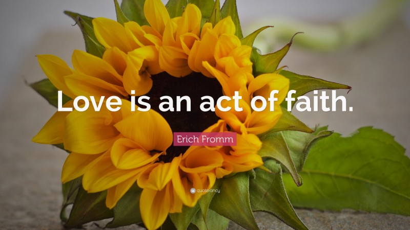 Erich Fromm Quote: “Love is an act of faith.”