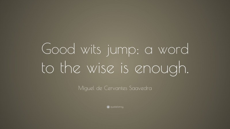 Miguel de Cervantes Saavedra Quote: “Good wits jump; a word to the wise is enough.”