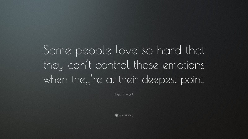 Kevin Hart Quote: “Some people love so hard that they can’t control those emotions when they’re at their deepest point.”