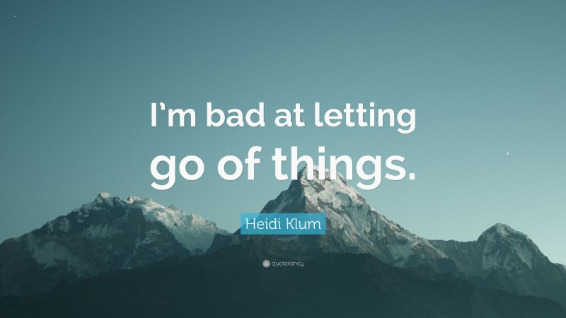 Heidi Klum Quote: “I’m bad at letting go of things.”
