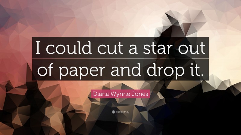 Diana Wynne Jones Quote: “I could cut a star out of paper and drop it.”