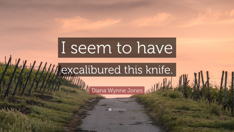 Diana Wynne Jones Quote: “I seem to have excalibured this knife.”