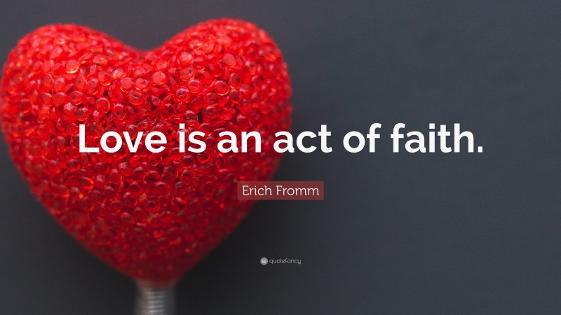 Erich Fromm Quote: “Love is an act of faith.”