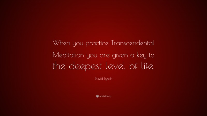 David Lynch Quote: “When you practice Transcendental Meditation you are given a key to the deepest level of life.”