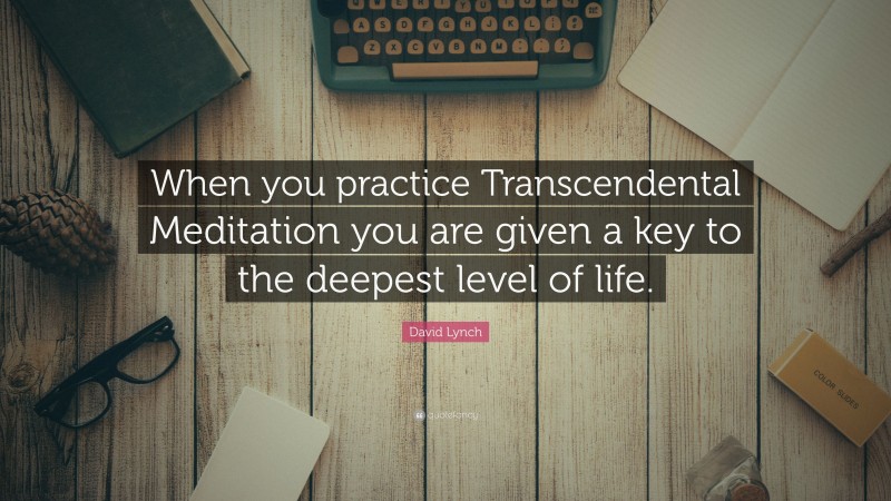 David Lynch Quote: “When you practice Transcendental Meditation you are given a key to the deepest level of life.”