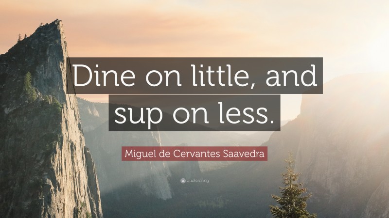 Miguel de Cervantes Saavedra Quote: “Dine on little, and sup on less.”
