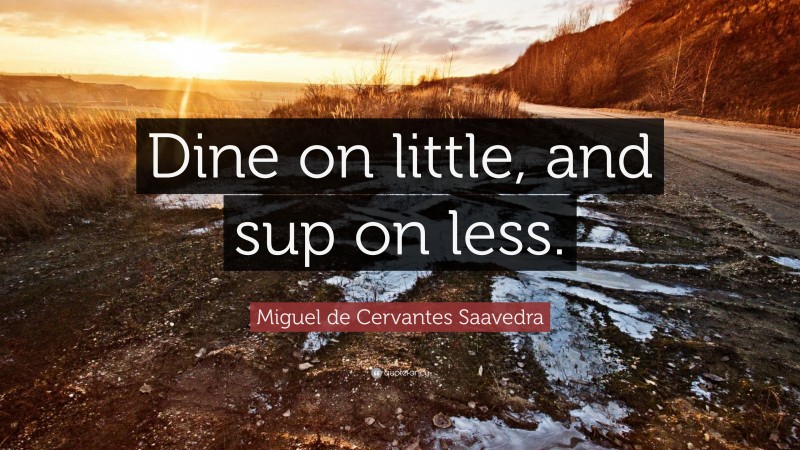 Miguel de Cervantes Saavedra Quote: “Dine on little, and sup on less.”