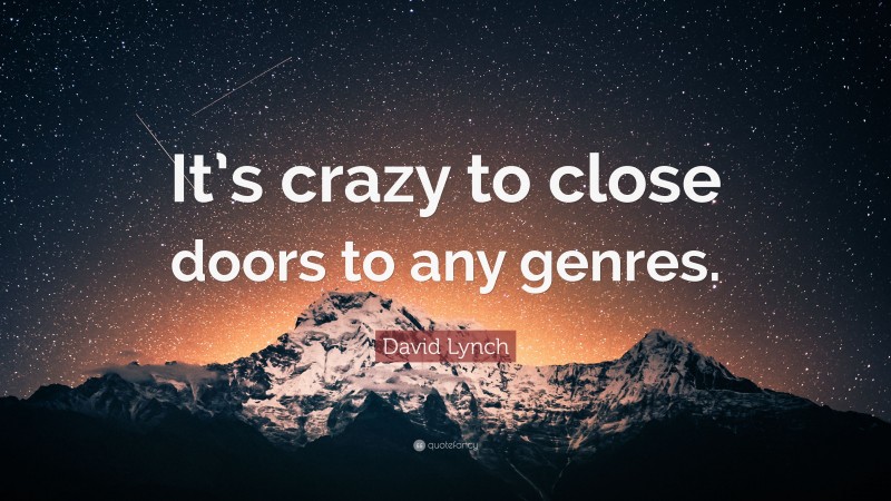 David Lynch Quote: “It’s crazy to close doors to any genres.”