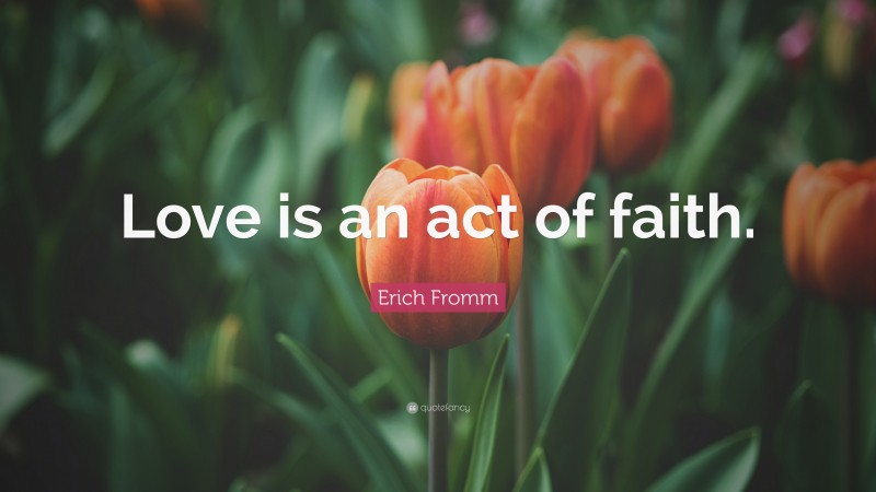 Erich Fromm Quote: “Love is an act of faith.”