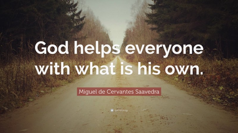 Miguel de Cervantes Saavedra Quote: “God helps everyone with what is his own.”