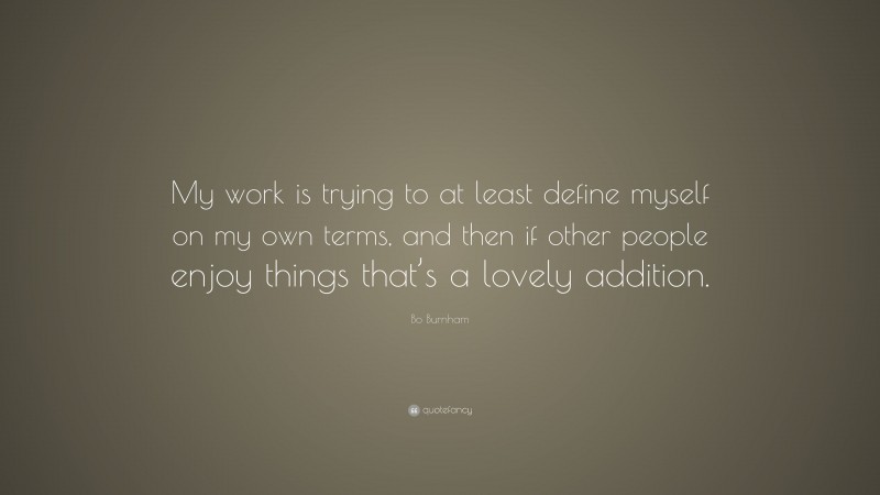 Bo Burnham Quote: “My work is trying to at least define myself on my own terms, and then if other people enjoy things that’s a lovely addition.”