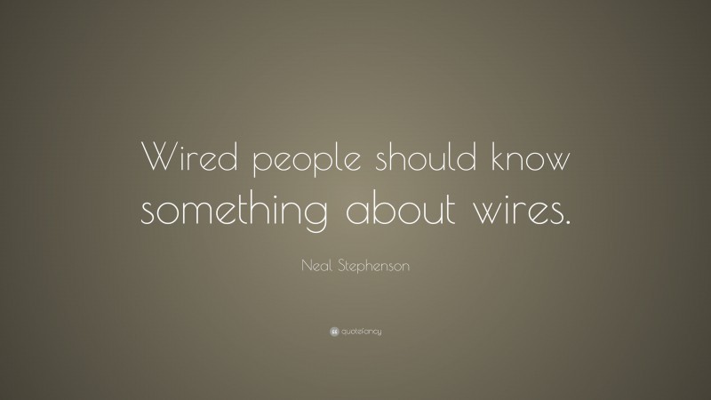 Neal Stephenson Quote: “Wired people should know something about wires.”