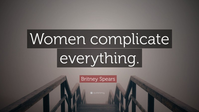 Britney Spears Quote: “Women complicate everything.”