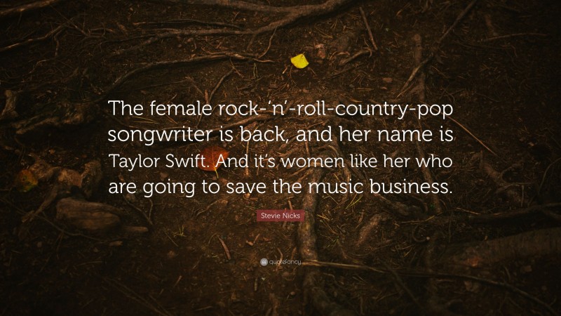 Stevie Nicks Quote: “The female rock-‘n’-roll-country-pop songwriter is back, and her name is Taylor Swift. And it’s women like her who are going to save the music business.”