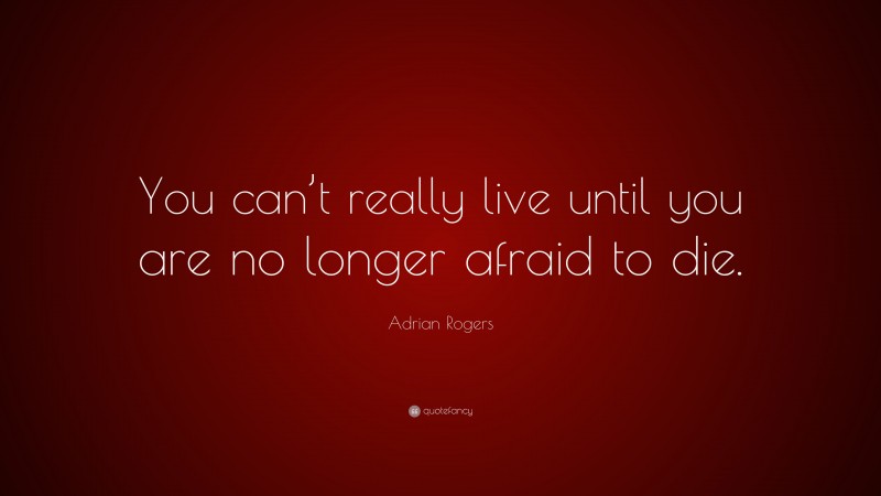 Adrian Rogers Quote: “You can’t really live until you are no longer afraid to die.”