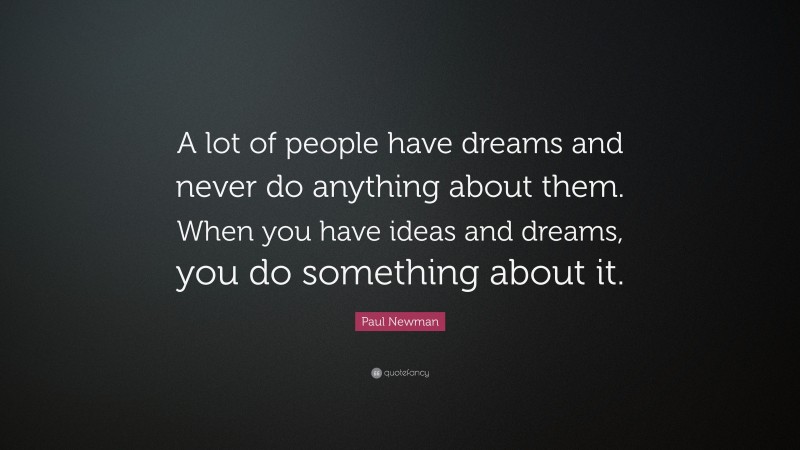 Paul Newman Quote: “A lot of people have dreams and never do anything about them. When you have ideas and dreams, you do something about it.”