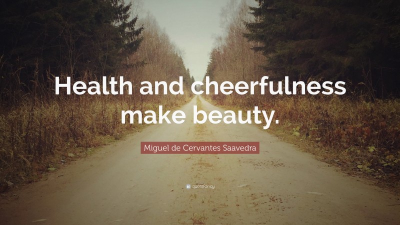 Miguel de Cervantes Saavedra Quote: “Health and cheerfulness make beauty.”