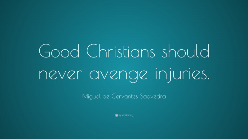 Miguel de Cervantes Saavedra Quote: “Good Christians should never avenge injuries.”