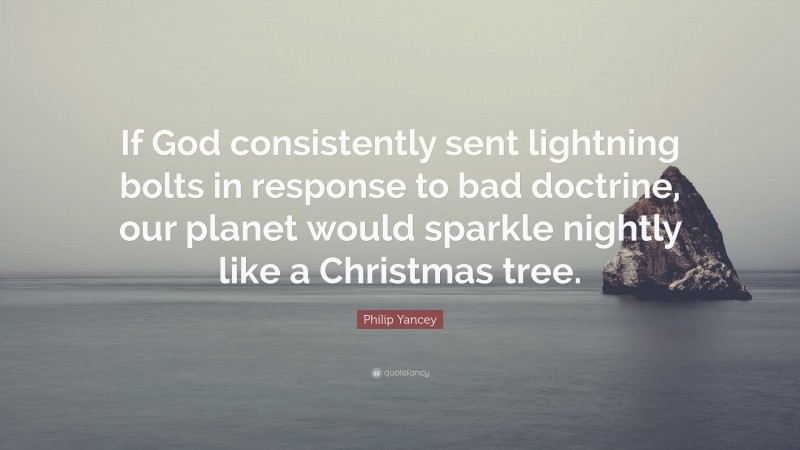 Philip Yancey Quote: “If God consistently sent lightning bolts in response to bad doctrine, our planet would sparkle nightly like a Christmas tree.”