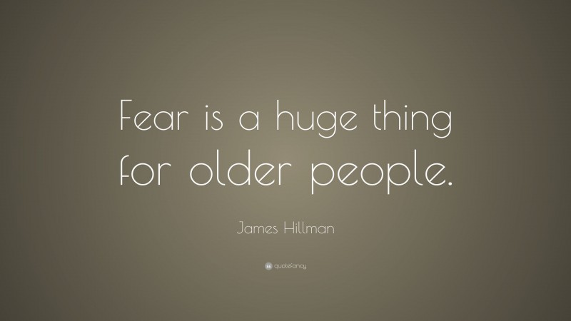 James Hillman Quote: “Fear is a huge thing for older people.”