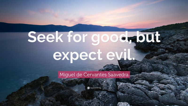Miguel de Cervantes Saavedra Quote: “Seek for good, but expect evil.”