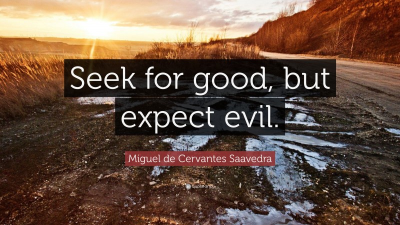 Miguel de Cervantes Saavedra Quote: “Seek for good, but expect evil.”