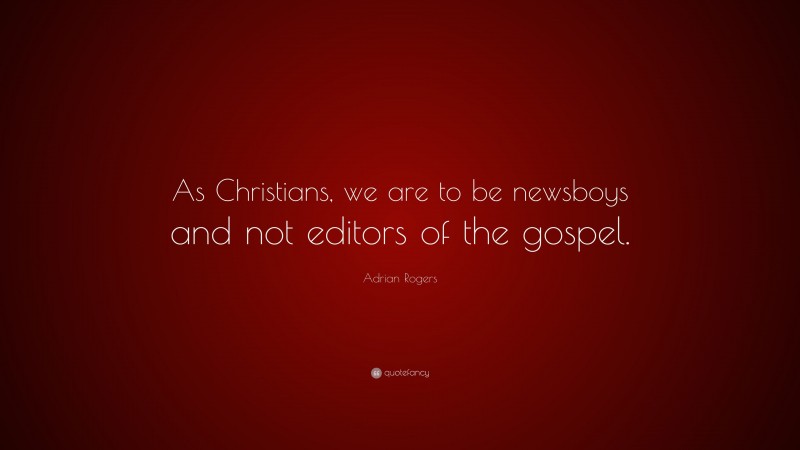 Adrian Rogers Quote: “As Christians, we are to be newsboys and not editors of the gospel.”