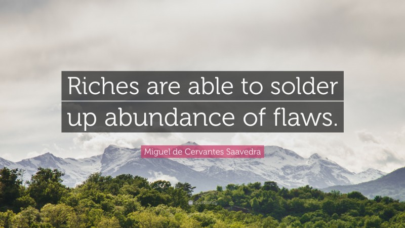Miguel de Cervantes Saavedra Quote: “Riches are able to solder up abundance of flaws.”