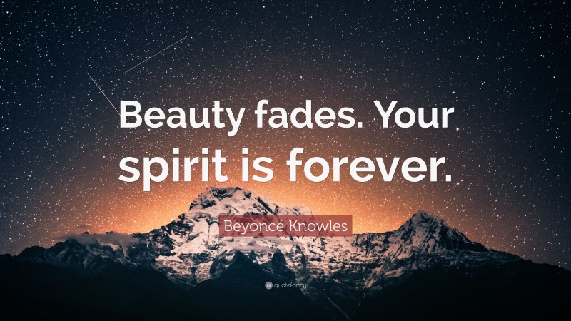 Beyoncé Knowles Quote: “Beauty fades. Your spirit is forever.”